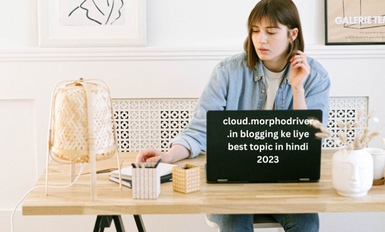 cloud.morphodriver.in blogging ke liye best topic in hindi 2023